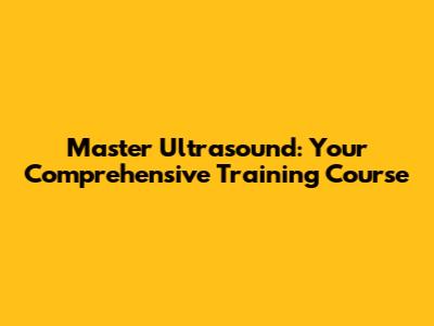 Master Ultrasound: Your Comprehensive Training Course